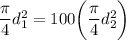 \dfrac{\pi}{4}d_1^2 = 100 \bigg ( \dfrac{\pi}{4} d_2^2\bigg)