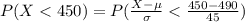 P(X <  450 ) = P(\frac{X - \mu }{\sigma}  <  \frac{450 - 490}{45} )