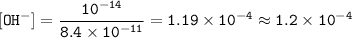 \tt [OH^-]=\dfrac{10^{-14}}{8.4\times 10^{-11}}=1.19\times 10^{-4}\approx 1.2\times 10^{-4}