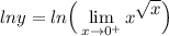\displaystyle lny = ln \Big( \lim_{x \to 0^+} x^\big{\sqrt{x}} \Big)