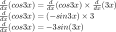 \frac{d}{dx}(cos3x)= \frac{d}{dx} (cos3x) \times \frac{d}{dx} (3x) \\ \frac{d}{dx}(cos3x)= (-sin3x) \times 3 \\ \frac{d}{dx} (cos3x) = -3sin(3x)
