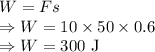 W=Fs\\\Rightarrow W=10\times 50\times 0.6\\\Rightarrow W=300\ \text{J}