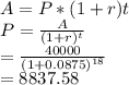 A = P*(1+r){t}\\P = \frac{A}{(1+r)^{t} } \\=\frac{40000}{(1+0.0875)^{18} }\\=8837.58