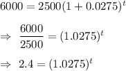 6000=2500(1+0.0275)^t\\\\\Rightarrow\ \dfrac{6000}{2500}=(1.0275)^t\\\\\Rightarrow\ 2.4=(1.0275)^t