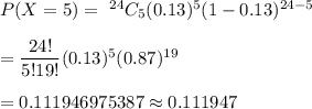 P(X=5)=\ ^{24}C_5(0.13)^5(1-0.13)^{24-5}\\\\=\dfrac{24!}{5!19!}(0.13)^5(0.87)^{19}\\\\=0.111946975387\approx0.111947
