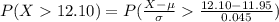 P( X  12.10 ) = P( \frac{X - \mu }{\sigma }    \frac{ 12.10 - 11.95}{0.045} )