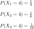 P(X_{1}=4)=\frac{1}{4}\\\\P(X_{2}=4)=\frac{1}{6}\\\\P(X_{3}=4)=\frac{1}{12}