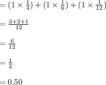 =(1\times\frac{1}{4})+(1\times\frac{1}{6})+(1\times\frac{1}{12})\\\\=\frac{3+2+1}{12}\\\\=\frac{6}{12}\\\\=\frac{1}{2}\\\\=0.50