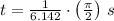 t = \frac{1}{6.142}\cdot \left(\frac{\pi}{2} \right)\,s