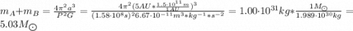 m_{A} + m_{B} = \frac{4\pi^{2}a^{3}}{P^{2}G} = \frac{4\pi^{2}(5 AU*\frac{1.5\cdot 10^{11} m}{1 AU})^{3}}{(1.58 \cdot 10^{8} s)^{2}6.67 \cdot 10^{-11} m^{3}*kg^{-1}*s^{-2}} = 1.00 \cdot 10^{31} kg*\frac{1 M_{\bigodot}}{1.989\cdot 10^{30} kg} = 5.03 M_{\bigodot}
