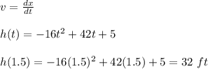 v = \frac{dx}{dt} \\\\h(t) = -16t^2+42t+5\\\\h(1.5)= -16(1.5)^2 + 42(1.5)+5  = 32 \ ft\\\\