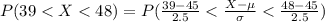 P(39 <  X < 48  ) =  P( \frac{ 39 - 45}{ 2.5} <  \frac{X - \mu }{\sigma } <  \frac{ 48 - 45}{ 2.5} )