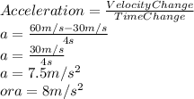 Acceleration = \frac{Velocity Change}{Time Change}\\                a    = \frac{60m/s-30m/s}{4s}\\                a    = \frac{30m/s}{4s}\\                a    = 7.5m/s^2\\   or          a   =  8m/s^2