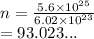 n =  \frac{5.6 \times  {10}^{25} }{6.02  \times  {10}^{23} }  \\  = 93.023...