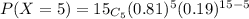 P(X=5) = 15_{C_{5} } (0.81)^{5} (0.19)^{15-5}