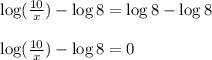 \log(\frac{10}{x})-\log8=\log8 - \log8&#10;\\&#10;\\\log(\frac{10}{x})-\log8=0