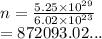 n =  \frac{5.25 \times  {10}^{29} }{6.02 \times  {10}^{23} }  \\  = 872093.02...