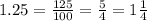 1.25 = \frac{125}{100} = \frac{5}{4} = 1\frac{1}{4}