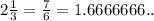 2\frac{1}{3} = \frac{7}{6} = 1.6666666..