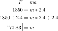 \begin{aligned}F&=ma\\1850&=m*2.4\\1850\div2.4&=m*2.4\div2.4\\\boxed{770.8\overline{3}}&=m\end{aligned}