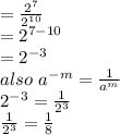 = \frac{2^7}{2^{10}} \\= 2^{7-10}\\= 2^{-3}\\also \ a^{-m} = \frac{1}{a^m}\\ 2^{-3}=  \frac{1}{2^3}\\\frac{1}{2^3} = \frac{1}{8}