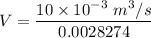 V = \dfrac{10 \times 10^{-3} \ m^3/s}{0.0028274}