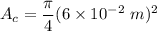 A_c = \dfrac{\pi}{4} (6 \times 10^{-2} \ m)^2