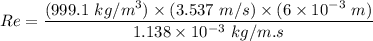 Re= \dfrac{(999.1 \ kg/m^3)  \times (3.537 \ m/s) \times (6 \times 10^{-3} \ m)}{1.138 \times 10^{-3} \ kg/m.s}