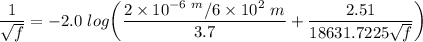 \dfrac{1}{\sqrt{f}}= -2.0 \ log \bigg ( \dfrac{ 2\times 10^{-6 \ m }/6 \times 10^{2 }\ m}{3.7}+ \dfrac{2.51}{18631.7225 \sqrt{f}} \bigg )