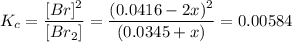 K_c = \dfrac{[Br]^2}{[Br_2]} = \dfrac{(0.0416-2x)^2}{(0.0345+x)} = 0.00584