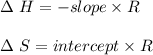 \Delta \ H = -slope \times R \\\\\Delta \ S = intercept \times  R