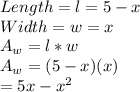 Length = l = 5-x\\Width = w = x\\A_w = l * w\\A_w = (5-x)(x)\\= 5x-x^2