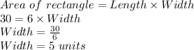 Area \ of \ rectangle=Length \times Width\\30=6 \times Width\\Width=\frac{30}{6}\\Width=5 \ units