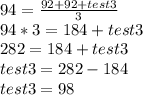 94 = \frac{92+92+test3}{3}\\94*3 = 184+test3\\282  = 184+test3\\test3 = 282-184\\test3 = 98