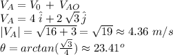 V_A=V_0\,+\,V_{AO}\\V_A=4\,\,\hat i + 2\,\sqrt{3} \,\hat j\\|V_A|=\sqrt{16+3} =\sqrt{19} \approx 4.36\,\,m/s\\\theta = arctan(\frac{\sqrt{3} }{4} )\approx 23.41^o