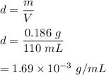 d=\dfrac{m}{V}\\\\d=\dfrac{0.186\ g}{110\ mL}\\\\=1.69\times 10^{-3}\ g/mL
