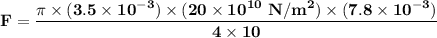 \mathbf{F =\dfrac{ \pi \times (3.5 \times 10^{-3})  \times ( 20 \times 10^{10} \ N/m^2 ) \times (7.8 \times 10^{-3}) }{4 \times 10}  }
