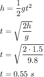 h=\dfrac{1}{2}gt^2\\\\t=\sqrt{\dfrac{2h}{g}} \\\\t=\sqrt{\dfrac{2\cdot1.5}{9.8}}\\\\t=0.55\ s