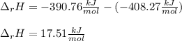 \Delta _rH=-390.76\frac{kJ}{mol} -(-408.27\frac{kJ}{mol} )\\\\\Delta _rH=17.51\frac{kJ}{mol}