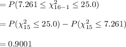 =P ( 7.261\leq \chi^{2}_{16-1} \leq  25.0)\\\\=P(\chi^{2}_{15}\leq 25.0)-P(\chi^{2}_{15}\leq 7.261)\\\\=0.9001