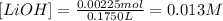 [LiOH]=\frac{0.00225mol}{0.1750L}=0.013M