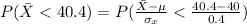 P(\= X  <  40.4) = P( \frac{\= X - \mu }{\sigma_{x }} <  \frac{ 40.4 - 40 }{0.4}  )