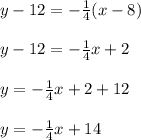 y - 12 = -\frac{1}{4} (x - 8)\\\\y - 12 = -\frac{1}{4}x + 2\\\\y =  -\frac{1}{4}x + 2 + 12\\\\y = -\frac{1}{4}x + 14