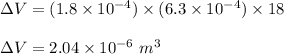 \Delta V = (1.8 \times 10^{-4} ) \times (6.3\times 10^{-4}) \times 18\\\\\Delta V = 2.04 \times 10^{-6} \ m^3