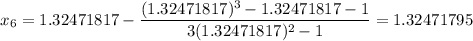 $x_6=1.32471817-\frac{(1.32471817)^3-1.32471817-1}{3(1.32471817)^2-1}=1.32471795$