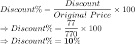 Discount \%=\dfrac{Discount}{Original\ Price}\times 100\\\Rightarrow Discount \%=\dfrac{77}{770}\times 100\\\Rightarrow Discount \%=\bold{10\%}