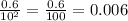 \frac{0.6}{10^{2} }= \frac{0.6}{100} = 0.006