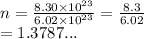 n =  \frac{8.30 \times  {10}^{23} }{6.02 \times  {10}^{23} }  =  \frac{8.3}{6.02} \\  = 1.3787...