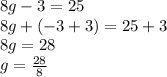 8g - 3 = 25\\8g + (-3 + 3) = 25 + 3\\8g = 28\\g = \frac{28}{8}