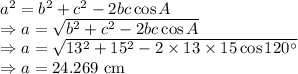 a^2=b^2+c^2-2bc\cos A\\\Rightarrow a=\sqrt{b^2+c^2-2bc\cos A}\\\Rightarrow a=\sqrt{13^2+15^2-2\times 13\times 15\cos120^{\circ}}\\\Rightarrow a=24.269\ \text{cm}